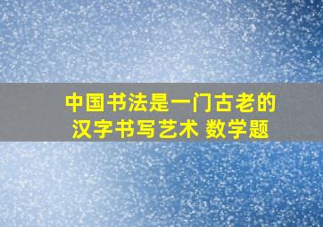 中国书法是一门古老的汉字书写艺术 数学题